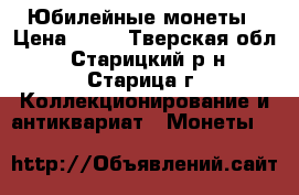 Юбилейные монеты › Цена ­ 50 - Тверская обл., Старицкий р-н, Старица г. Коллекционирование и антиквариат » Монеты   